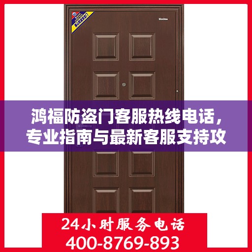 鸿福防盗门客服热线电话，专业指南与最新客服支持攻略