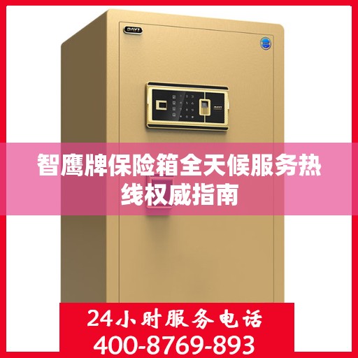 智鹰牌保险箱全天候服务热线权威指南
