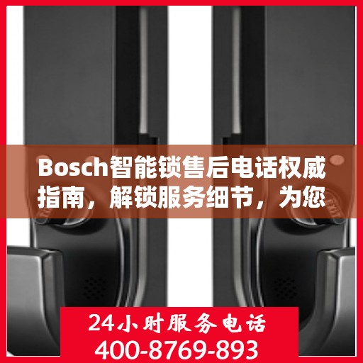 Bosch智能锁售后电话权威指南，解锁服务细节，为您的安全保驾护航