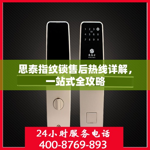 思泰指纹锁售后热线详解，一站式全攻略