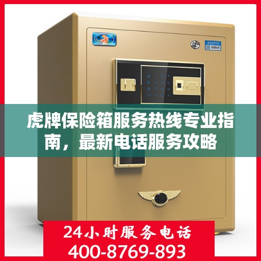 虎牌保险箱服务热线专业指南，最新电话服务攻略