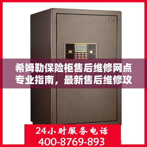 希姆勒保险柜售后维修网点专业指南，最新售后维修攻略