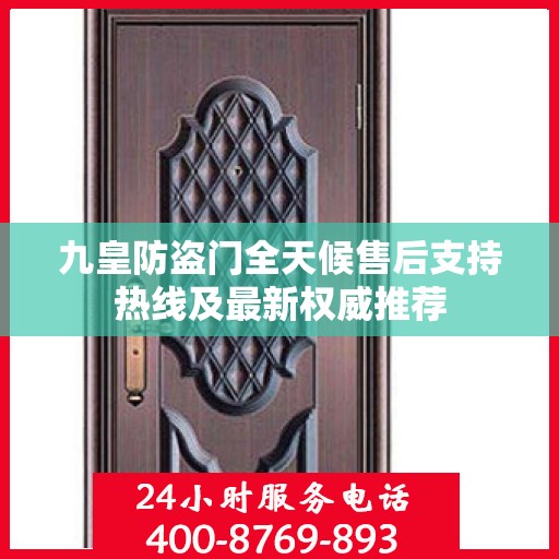 九皇防盗门全天候售后支持热线及最新权威推荐