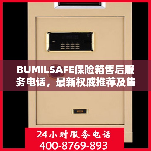 BUMILSAFE保险箱售后服务电话，最新权威推荐及售后支持热线