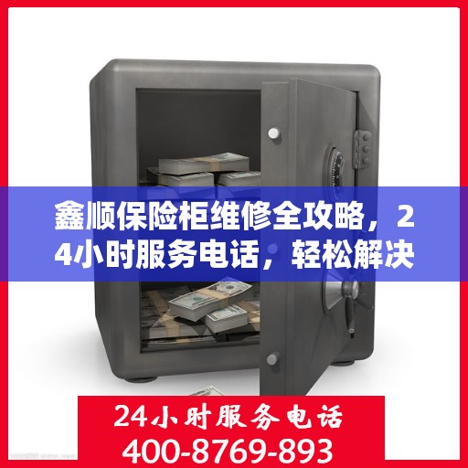 鑫顺保险柜维修全攻略，24小时服务电话，轻松解决您的维修难题