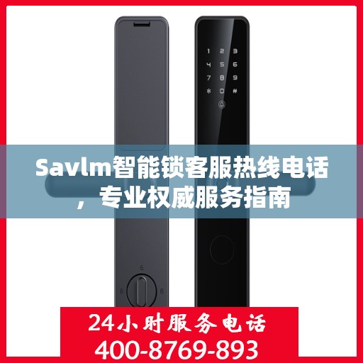 Savlm智能锁客服热线电话，专业权威服务指南