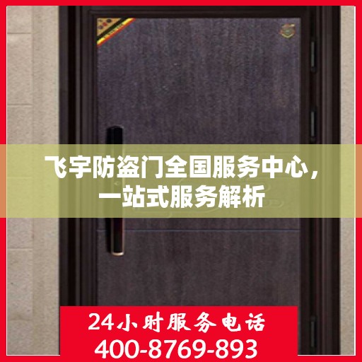 飞宇防盗门全国服务中心，一站式服务解析