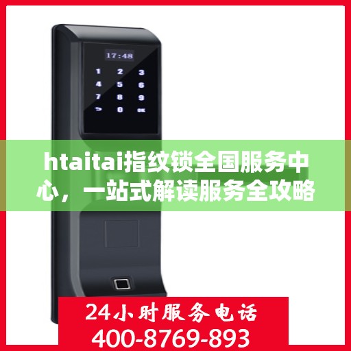 htaitai指纹锁全国服务中心，一站式解读服务全攻略