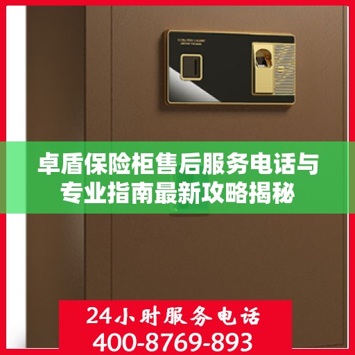 卓盾保险柜售后服务电话与专业指南最新攻略揭秘