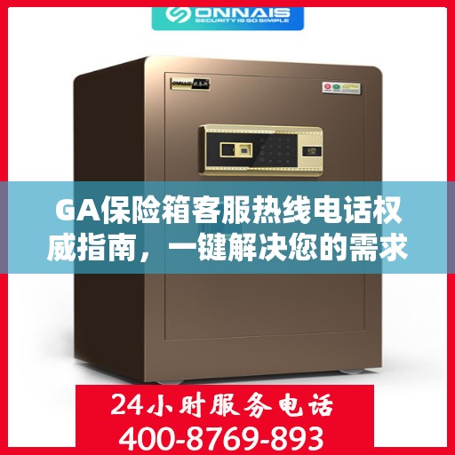 GA保险箱客服热线电话权威指南，一键解决您的需求！