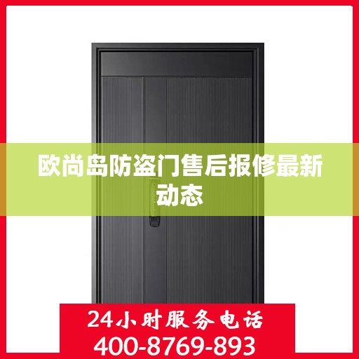 欧尚岛防盗门售后报修最新动态