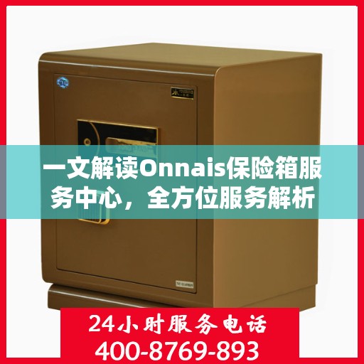 一文解读Onnais保险箱服务中心，全方位服务解析