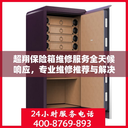 超翔保险箱维修服务全天候响应，专业维修推荐与解决方案