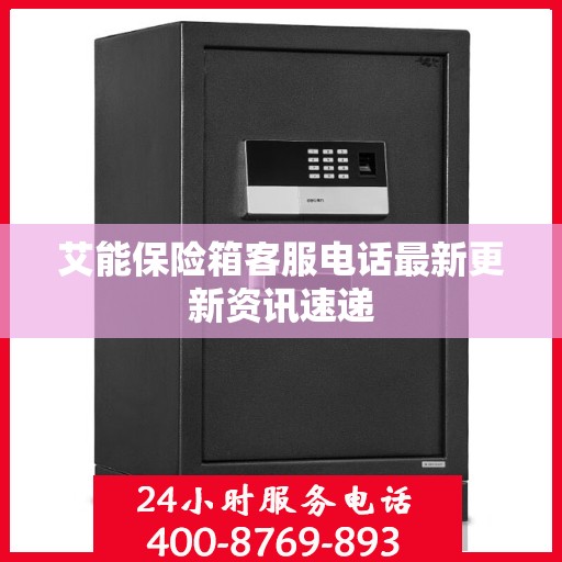 艾能保险箱客服电话最新更新资讯速递