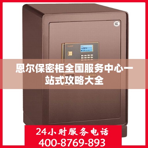恩尔保密柜全国服务中心一站式攻略大全