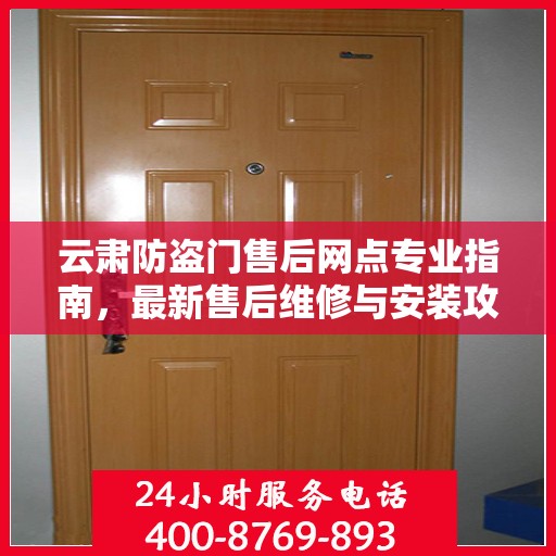 云肃防盗门售后网点专业指南，最新售后维修与安装攻略