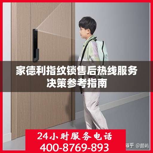 家德利指纹锁售后热线服务决策参考指南