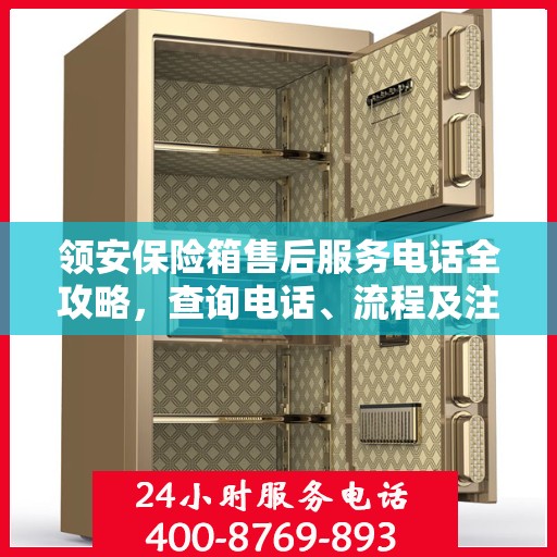 领安保险箱售后服务电话全攻略，查询电话、流程及注意事项详解