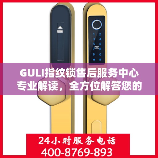 GULI指纹锁售后服务中心专业解读，全方位解答您的疑问与需求