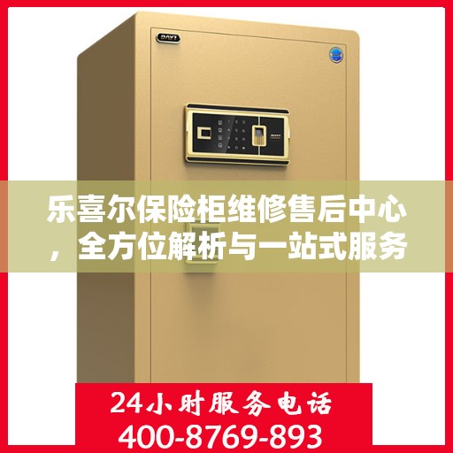 乐喜尔保险柜维修售后中心，全方位解析与一站式服务体验
