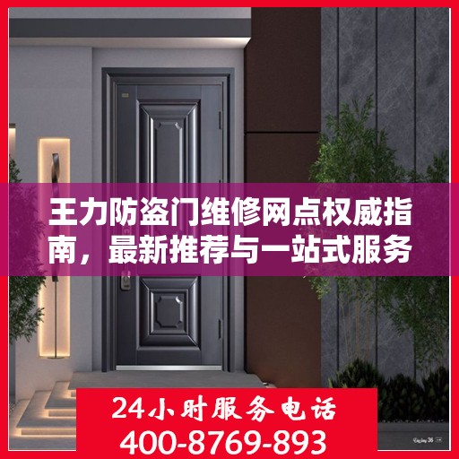 王力防盗门维修网点权威指南，最新推荐与一站式服务
