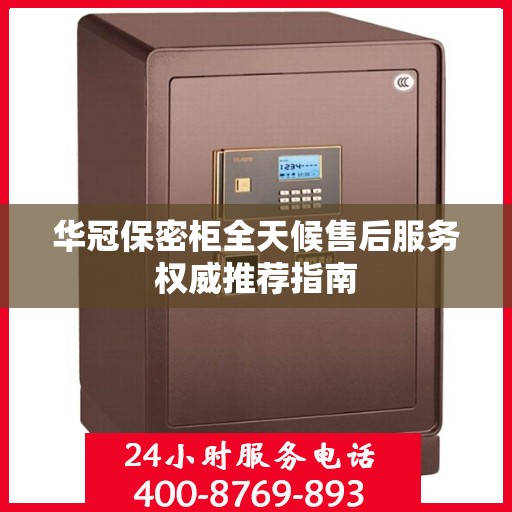 华冠保密柜全天候售后服务权威推荐指南