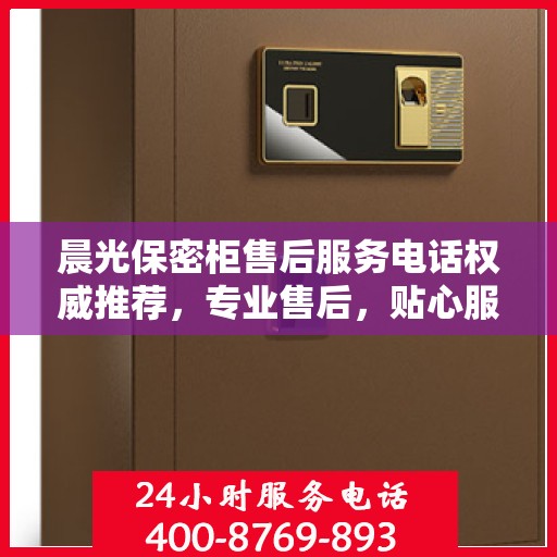 晨光保密柜售后服务电话权威推荐，专业售后，贴心服务保障您的安全存储需求