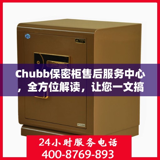 Chubb保密柜售后服务中心，全方位解读，让您一文搞定！