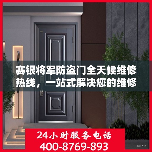 赛银将军防盗门全天候维修热线，一站式解决您的维修需求