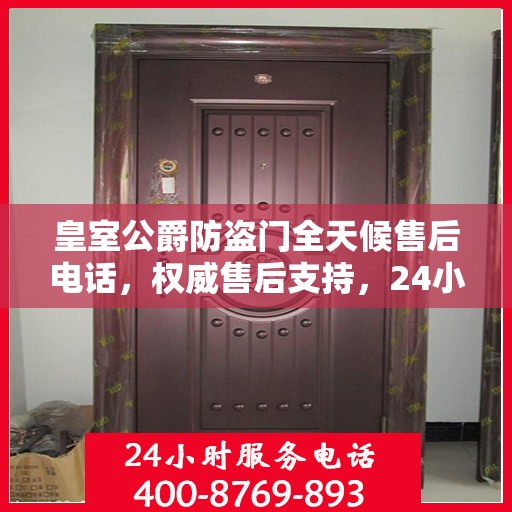皇室公爵防盗门全天候售后电话，权威售后支持，24小时无忧服务