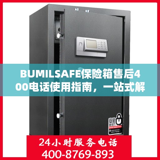 BUMILSAFE保险箱售后400电话使用指南，一站式解决您的售后问题