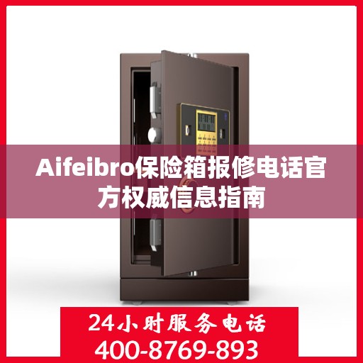 Aifeibro保险箱报修电话官方权威信息指南