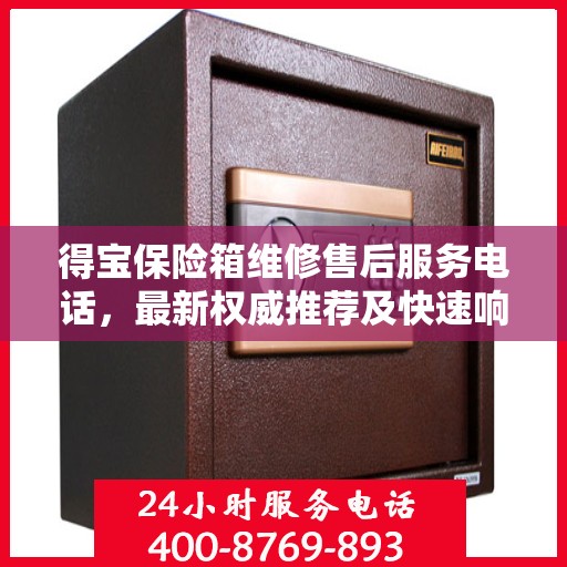 得宝保险箱维修售后服务电话，最新权威推荐及快速响应解决方案