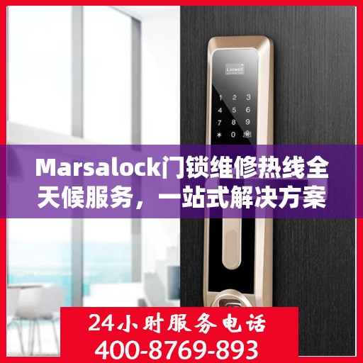 Marsalock门锁维修热线全天候服务，一站式解决方案与决策指南