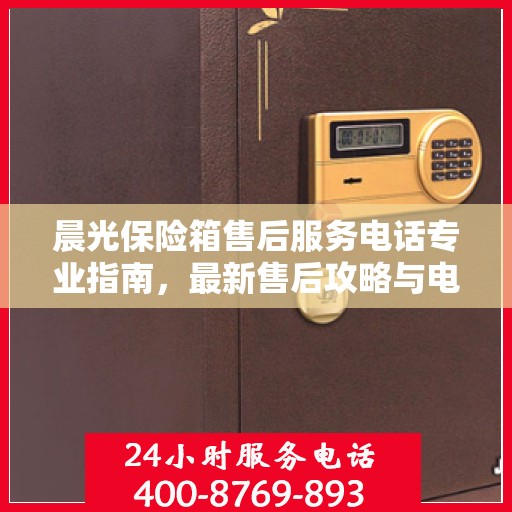 晨光保险箱售后服务电话专业指南，最新售后攻略与电话号码解密