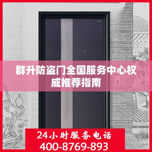 群升防盗门全国服务中心权威推荐指南