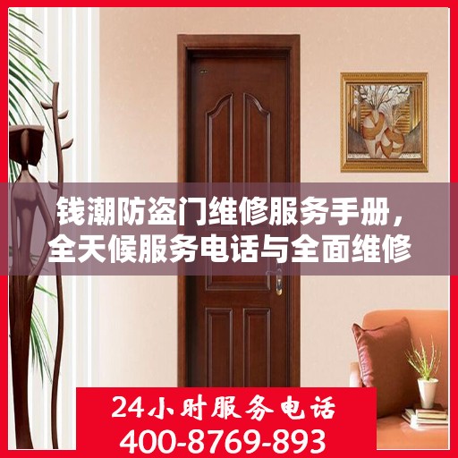 钱潮防盗门维修服务手册，全天候服务电话与全面维修攻略