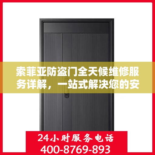 索菲亚防盗门全天候维修服务详解，一站式解决您的安全锁事烦恼