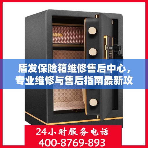 盾发保险箱维修售后中心，专业维修与售后指南最新攻略