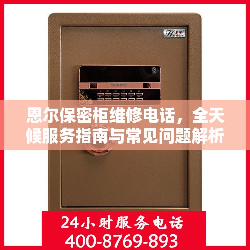 恩尔保密柜维修电话，全天候服务指南与常见问题解析