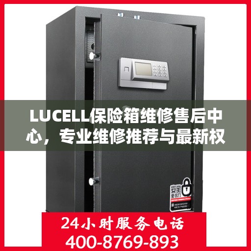 LUCELL保险箱维修售后中心，专业维修推荐与最新权威指南