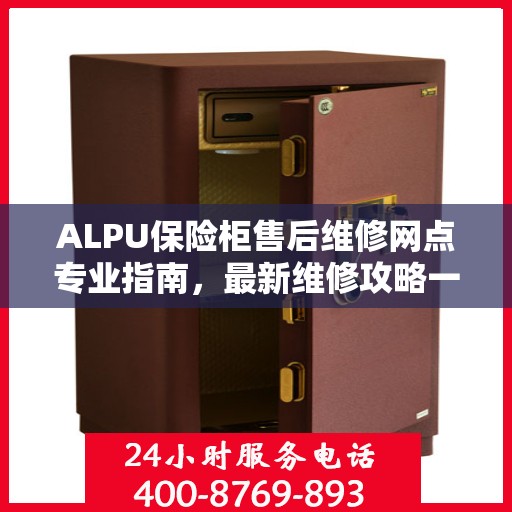 ALPU保险柜售后维修网点专业指南，最新维修攻略一网打尽