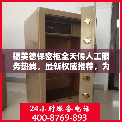 福美德保密柜全天候人工服务热线，最新权威推荐，为您解答疑惑