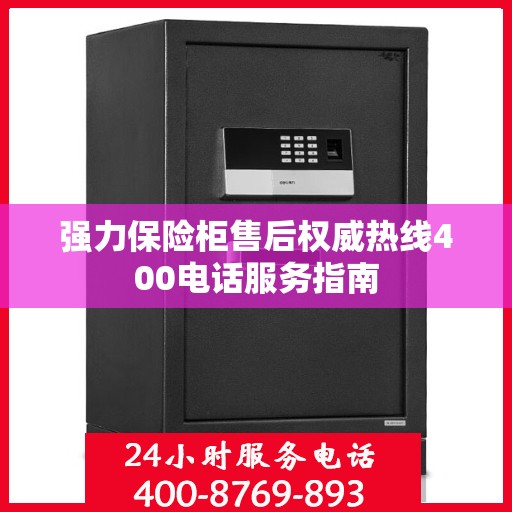 强力保险柜售后权威热线400电话服务指南