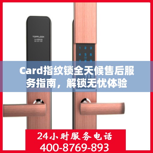 Card指纹锁全天候售后服务指南，解锁无忧体验