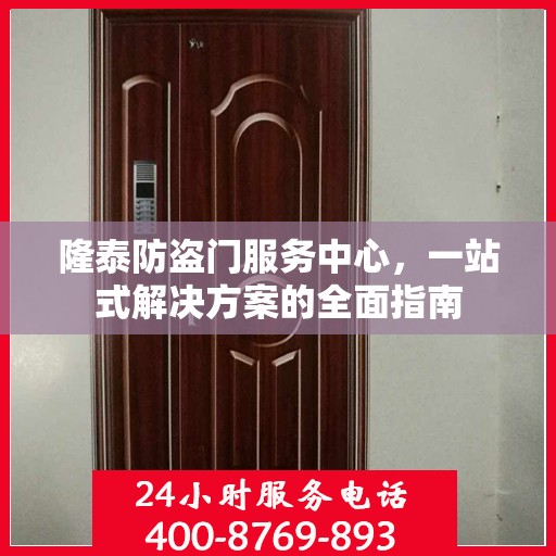 隆泰防盗门服务中心，一站式解决方案的全面指南
