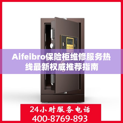 Aifeibro保险柜维修服务热线最新权威推荐指南