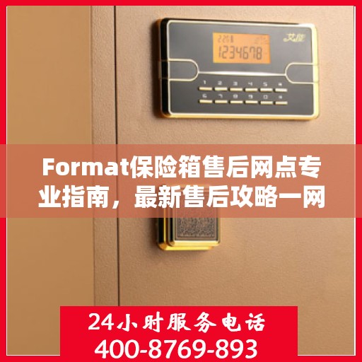 Format保险箱售后网点专业指南，最新售后攻略一网打尽