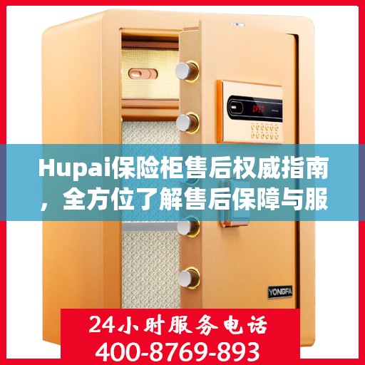 Hupai保险柜售后权威指南，全方位了解售后保障与服务细节