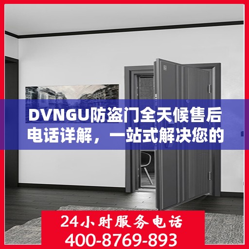 DVNGU防盗门全天候售后电话详解，一站式解决您的售后需求
